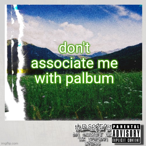 not even v1 | don't associate me with palbum | image tagged in huaspring temp | made w/ Imgflip meme maker