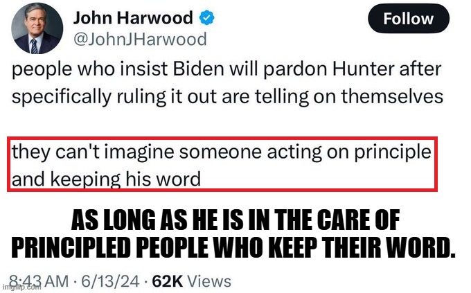 Hunter Biden Pardon | AS LONG AS HE IS IN THE CARE OF PRINCIPLED PEOPLE WHO KEEP THEIR WORD. | image tagged in hunter biden,joe biden,president biden,democrats,republicans | made w/ Imgflip meme maker