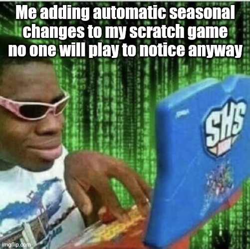 Ryan Beckford | Me adding automatic seasonal changes to my scratch game no one will play to notice anyway | image tagged in ryan beckford,scratch | made w/ Imgflip meme maker