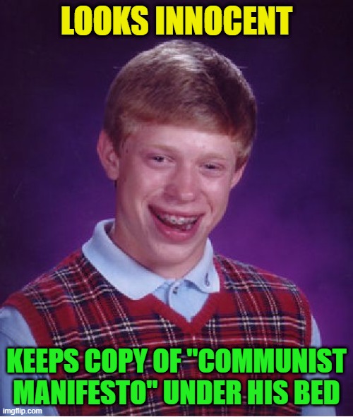 Bad Luck Brian Repurposed | LOOKS INNOCENT; KEEPS COPY OF "COMMUNIST MANIFESTO" UNDER HIS BED | image tagged in memes,bad luck brian,innocence,manifesto | made w/ Imgflip meme maker