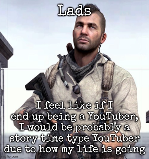 I have way too many wild shit to tell | Lads; I feel like if I end up being a YouTuber, I would be probably a story time type YouTuber due to how my life is going | image tagged in cod soap,msmg | made w/ Imgflip meme maker