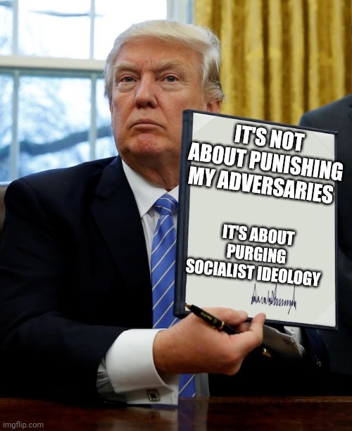 TRUMP 2024 | IT'S NOT ABOUT PUNISHING MY ADVERSARIES; IT'S ABOUT PURGING SOCIALIST IDEOLOGY | image tagged in donald trump blank executive order | made w/ Imgflip meme maker