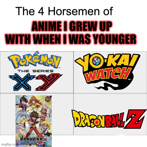 Anime I grew up with | ANIME I GREW UP WITH WHEN I WAS YOUNGER | image tagged in four horsemen | made w/ Imgflip meme maker