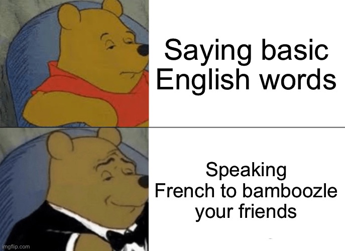 Language | Saying basic English words; Speaking French to bamboozle your friends | image tagged in memes,tuxedo winnie the pooh | made w/ Imgflip meme maker