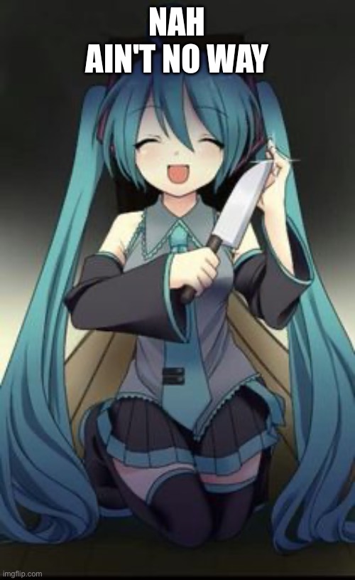 Knifu Hatsune Miku | NAH AIN'T NO WAY | image tagged in knifu hatsune miku | made w/ Imgflip meme maker