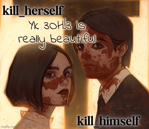 Just ignore all the lyrics | Yk 3OH!3 is really beautiful | image tagged in kill_herself and kill_himself shared temp | made w/ Imgflip meme maker