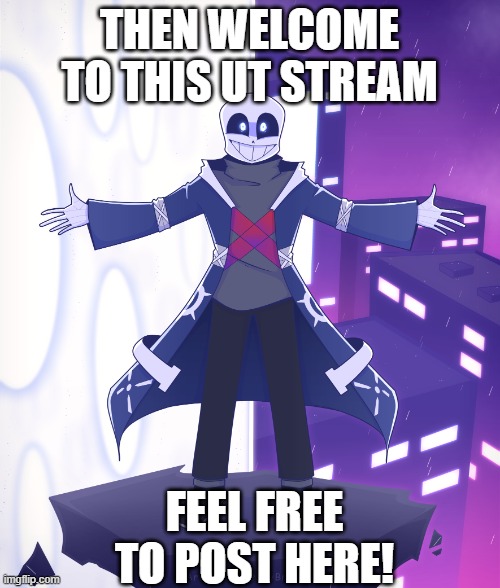 STS Godverse! Sans saying Something | THEN WELCOME TO THIS UT STREAM FEEL FREE TO POST HERE! | image tagged in sts godverse sans saying something | made w/ Imgflip meme maker