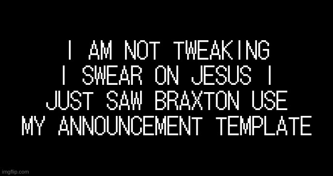 I saw what you deleted | I AM NOT TWEAKING I SWEAR ON JESUS I JUST SAW BRAXTON USE MY ANNOUNCEMENT TEMPLATE | image tagged in incoming transmission text template | made w/ Imgflip meme maker