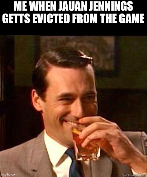 Lbozo moment | ME WHEN JAUAN JENNINGS GETTS EVICTED FROM THE GAME | image tagged in laughing don draper,sports,extreme sports,think about it | made w/ Imgflip meme maker