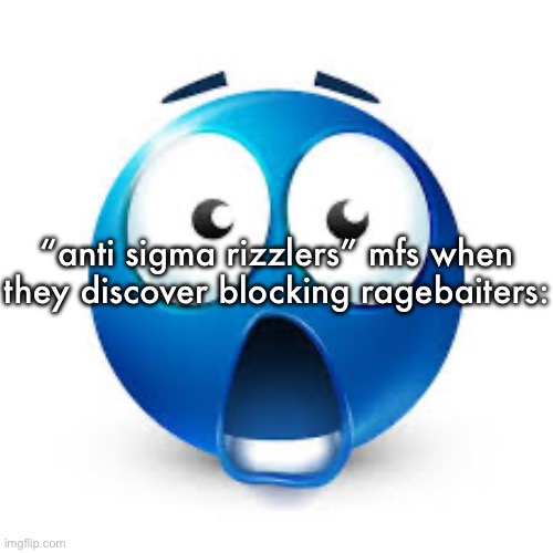 Shocked blue guy | “anti sigma rizzlers” mfs when they discover blocking ragebaiters: | image tagged in shocked blue guy | made w/ Imgflip meme maker