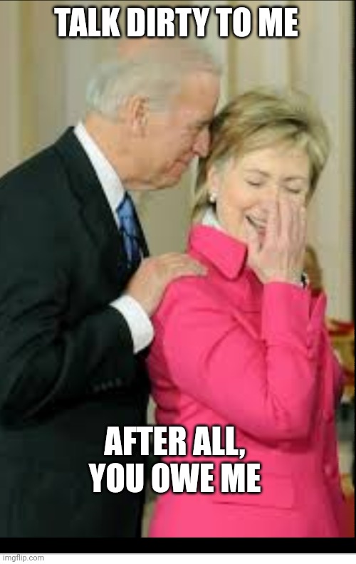 Biden Clinton | TALK DIRTY TO ME AFTER ALL,
YOU OWE ME | image tagged in biden clinton | made w/ Imgflip meme maker