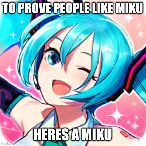 miku | TO PROVE PEOPLE LIKE MIKU; HERES A MIKU | image tagged in happie meku | made w/ Imgflip meme maker