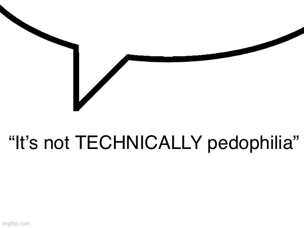 “It’s not TECHNICALLY pedophilia” | made w/ Imgflip meme maker