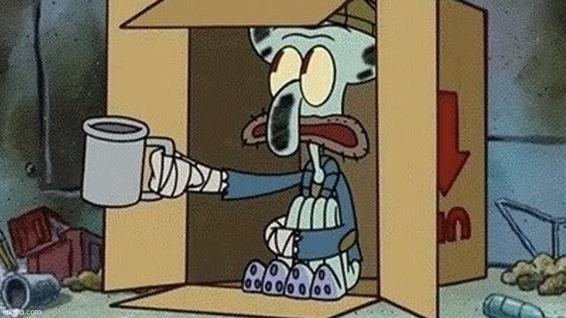 Squidward Beggar | image tagged in squidward beggar | made w/ Imgflip meme maker