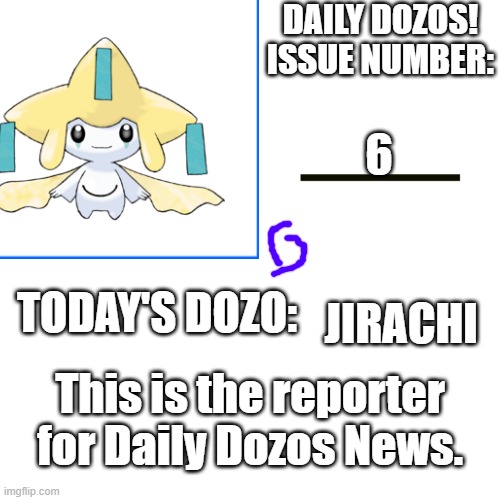 Daily Dozos Template | 6; JIRACHI; This is the reporter for Daily Dozos News. | image tagged in daily dozos template | made w/ Imgflip meme maker