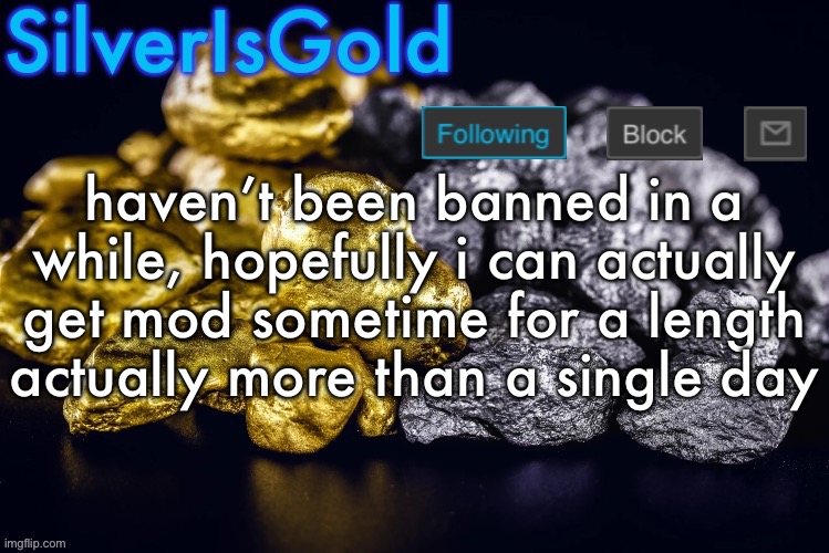also do you think i deserve mod or not? | haven’t been banned in a while, hopefully i can actually get mod sometime for a length actually more than a single day | image tagged in silver s nostalgia template | made w/ Imgflip meme maker