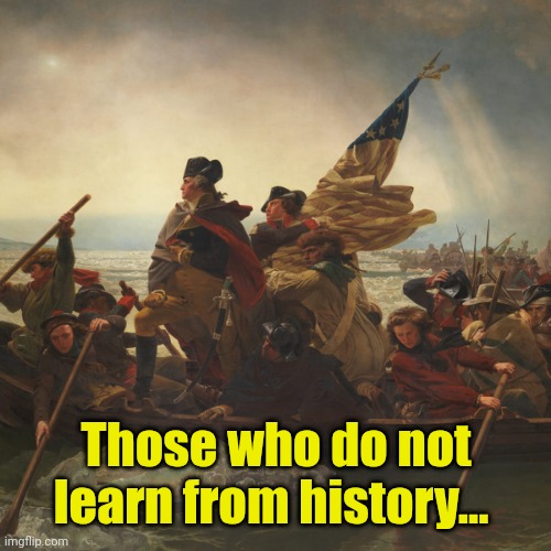 Washington | Those who do not learn from history... | image tagged in washington | made w/ Imgflip meme maker