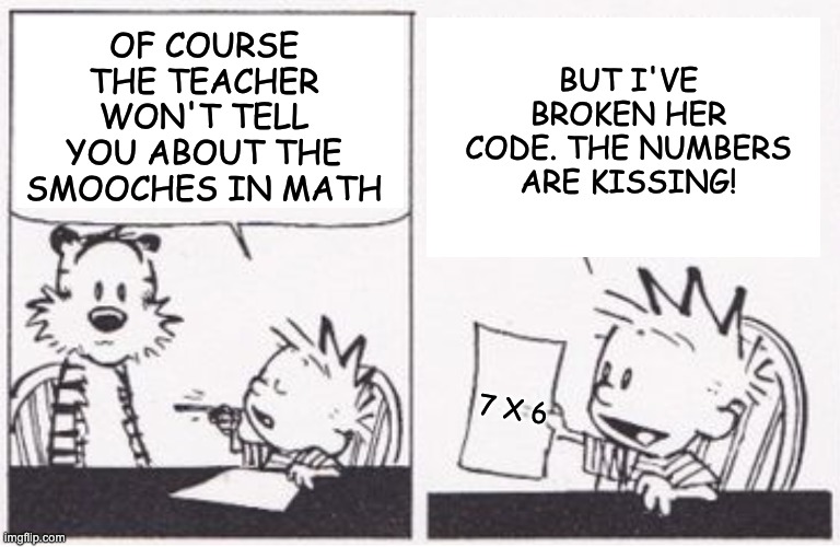 OF COURSE THE TEACHER WON'T TELL YOU ABOUT THE SMOOCHES IN MATH 7 X 6 BUT I'VE BROKEN HER CODE. THE NUMBERS ARE KISSING! | made w/ Imgflip meme maker