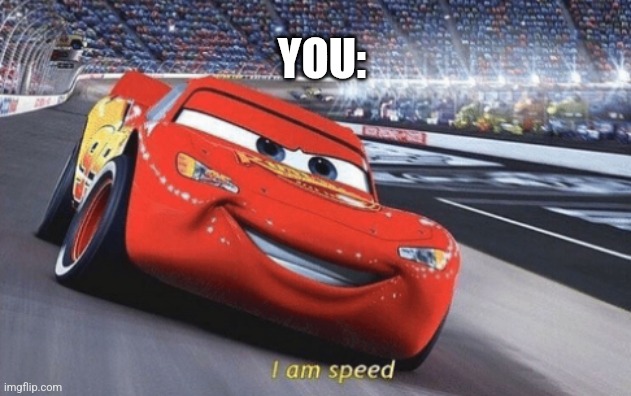 I am speed | YOU: | image tagged in i am speed | made w/ Imgflip meme maker