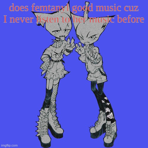 the | does femtanyl good music cuz I never listen to her music before | image tagged in 2 femtanyl shit | made w/ Imgflip meme maker