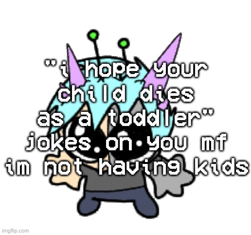 "i hope your child-" the child will be dead long before it even has a conscience | "i hope your child dies as a toddler" jokes on you mf im not having kids | image tagged in adrenaline shot but hes a silly goober | made w/ Imgflip meme maker