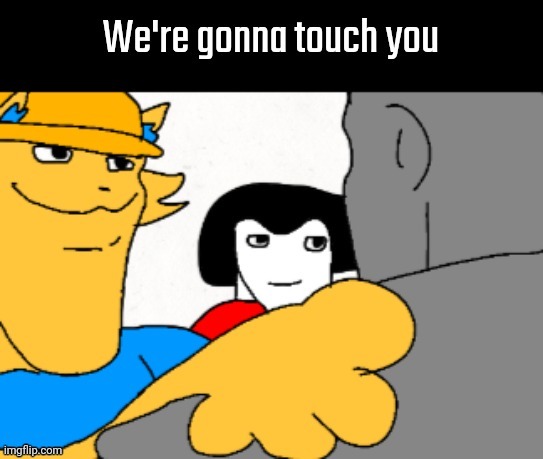 image tagged in we're gonna touch you | made w/ Imgflip meme maker