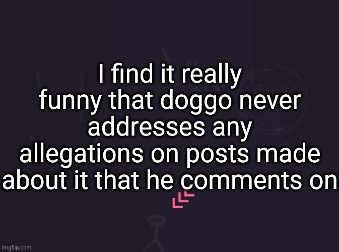 I'm not saying he's guilty or not | I find it really funny that doggo never addresses any allegations on posts made about it that he comments on | image tagged in vik's image | made w/ Imgflip meme maker