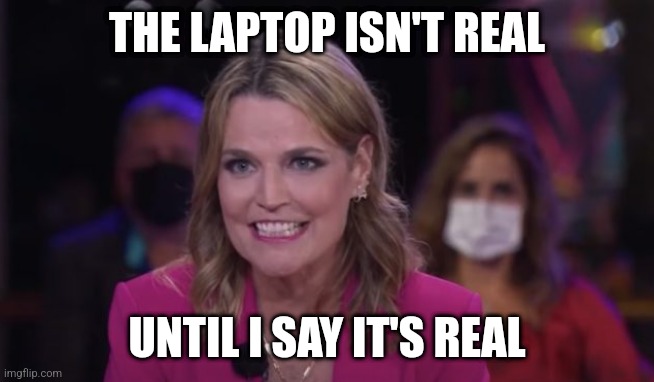 Savannah Guthrie Seething Donald Trump | THE LAPTOP ISN'T REAL UNTIL I SAY IT'S REAL | image tagged in savannah guthrie seething donald trump | made w/ Imgflip meme maker