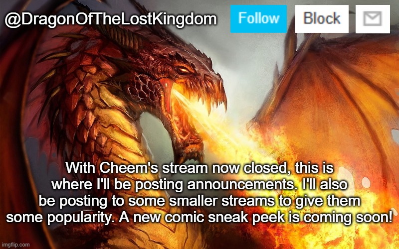 DragonOfTheLostKingdom Announcement Template | With Cheem's stream now closed, this is where I'll be posting announcements. I'll also be posting to some smaller streams to give them some popularity. A new comic sneak peek is coming soon! | image tagged in dragonofthelostkingdom announcement template | made w/ Imgflip meme maker