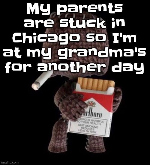 Smokeboy | My parents are stuck in Chicago so I'm at my grandma's for another day | image tagged in smokeboy | made w/ Imgflip meme maker