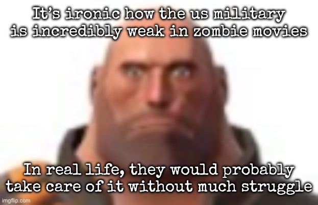 And probably other countries would do something instead of doing nothing | It’s ironic how the us military is incredibly weak in zombie movies; In real life, they would probably take care of it without much struggle | image tagged in close-up staring heavy,msmg | made w/ Imgflip meme maker