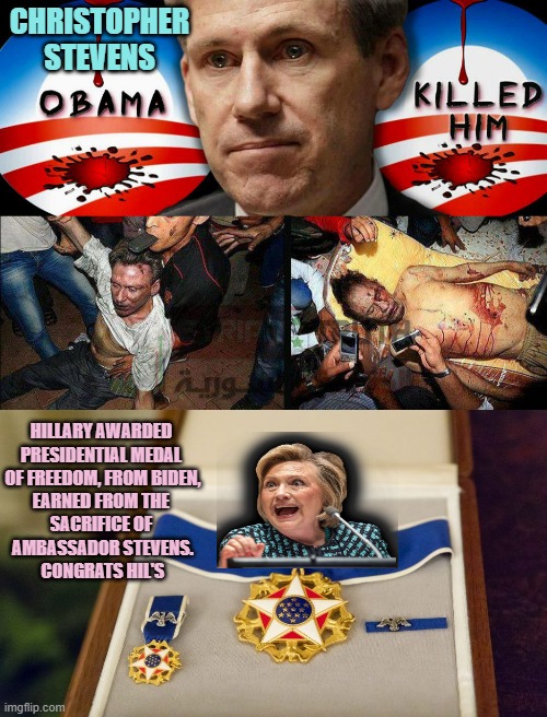 CHRISTOPHER
STEVENS; HILLARY AWARDED 
PRESIDENTIAL MEDAL 
OF FREEDOM, FROM BIDEN,
EARNED FROM THE 
SACRIFICE OF 
AMBASSADOR STEVENS.

CONGRATS HIL'S | image tagged in christopher,presidential medal of freedom | made w/ Imgflip meme maker