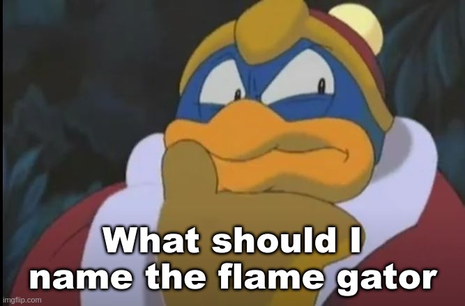 King Dedede Thinking | What should I name the flame gator | image tagged in king dedede thinking | made w/ Imgflip meme maker