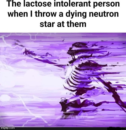 when i throw a dying nuetron star at the lactose intolerant kid | image tagged in when i throw a dying nuetron star at the lactose intolerant kid | made w/ Imgflip meme maker