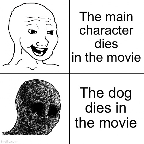 I SWEAR there’s no way to stop me from crying when a dog dies on the movie | The main character dies in the movie; The dog dies in the movie | image tagged in happy wojak vs depressed wojak,msmg,movies | made w/ Imgflip meme maker