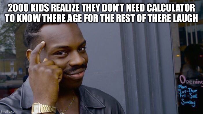 Roll Safe Think About It Meme | 2000 KIDS REALIZE THEY DON’T NEED CALCULATOR TO KNOW THERE AGE FOR THE REST OF THERE LAUGH | image tagged in memes,roll safe think about it | made w/ Imgflip meme maker