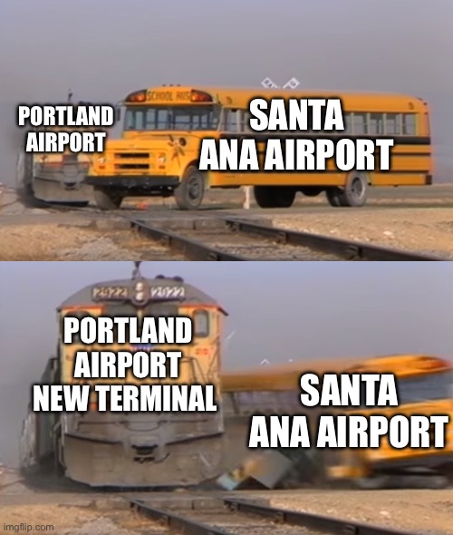 Airport meme | SANTA ANA AIRPORT; PORTLAND AIRPORT; PORTLAND AIRPORT NEW TERMINAL; SANTA ANA AIRPORT | image tagged in a train hitting a school bus | made w/ Imgflip meme maker