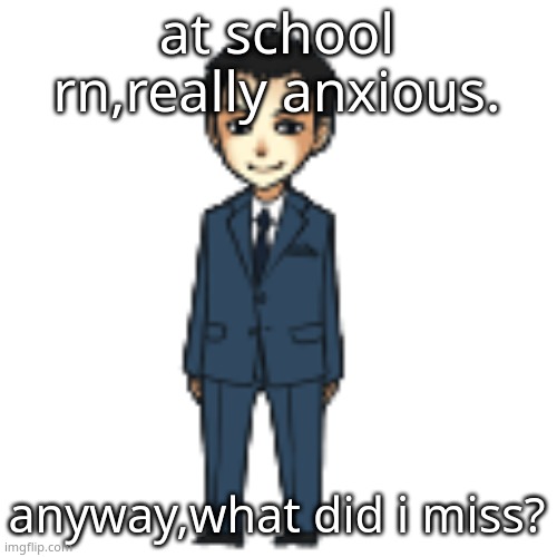 Moriarty but a shimeji | at school rn,really anxious. anyway,what did i miss? | image tagged in moriarty but a shimeji | made w/ Imgflip meme maker