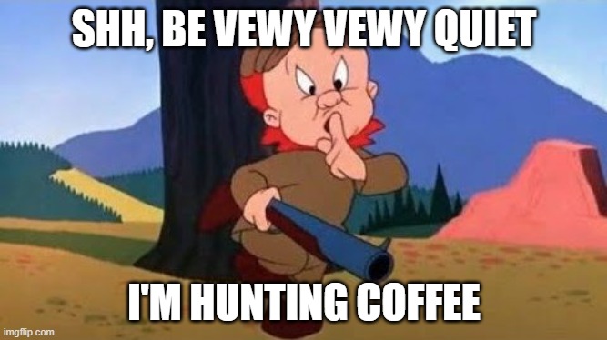 Hunting coffee | SHH, BE VEWY VEWY QUIET; I'M HUNTING COFFEE | image tagged in elmer fudd,coffee,morning,good morning | made w/ Imgflip meme maker