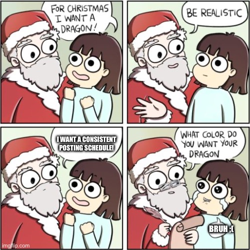 Do any of you memers relate | I WANT A CONSISTENT POSTING SCHEDULE! BRUH ;( | image tagged in for christmas i want a dragon,funny,memes,posting | made w/ Imgflip meme maker