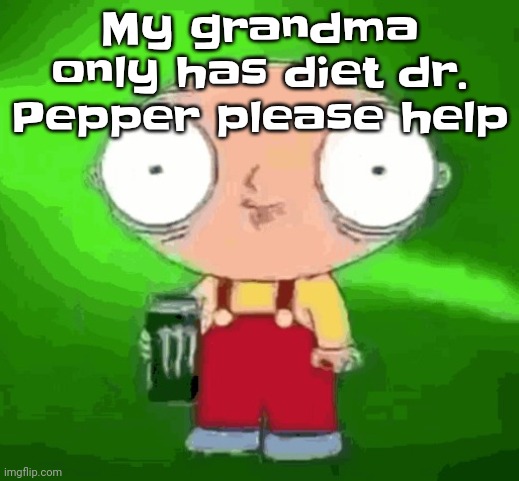 Stewie monster energy | My grandma only has diet dr. Pepper please help | image tagged in stewie monster energy | made w/ Imgflip meme maker