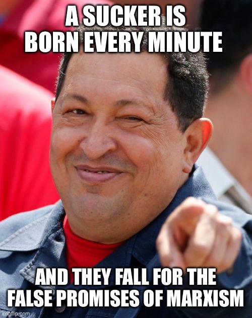 Chavez Meme | A SUCKER IS BORN EVERY MINUTE AND THEY FALL FOR THE FALSE PROMISES OF MARXISM | image tagged in memes,chavez | made w/ Imgflip meme maker