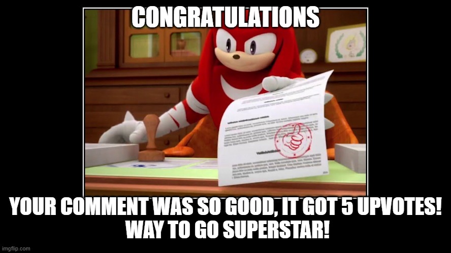 Knuckles Approve Meme | CONGRATULATIONS YOUR COMMENT WAS SO GOOD, IT GOT 5 UPVOTES!
 WAY TO GO SUPERSTAR! | image tagged in knuckles approve meme | made w/ Imgflip meme maker