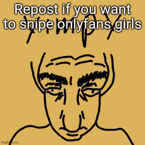 yim | Repost if you want to snipe onlyfans girls | image tagged in yimpy | made w/ Imgflip meme maker