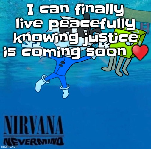 Nevermind | I can finally live peacefully knowing justice is coming soon ♥️ | image tagged in nevermind | made w/ Imgflip meme maker