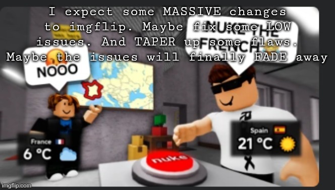 Nuke the french | I expect some MASSIVE changes to imgflip. Maybe fix some LOW issues. And TAPER up some flaws. Maybe the issues will finally FADE away | image tagged in nuke the french | made w/ Imgflip meme maker