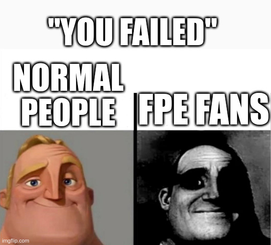 yeah im going to die lol | "YOU FAILED"; NORMAL PEOPLE; FPE FANS | image tagged in teacher's copy | made w/ Imgflip meme maker