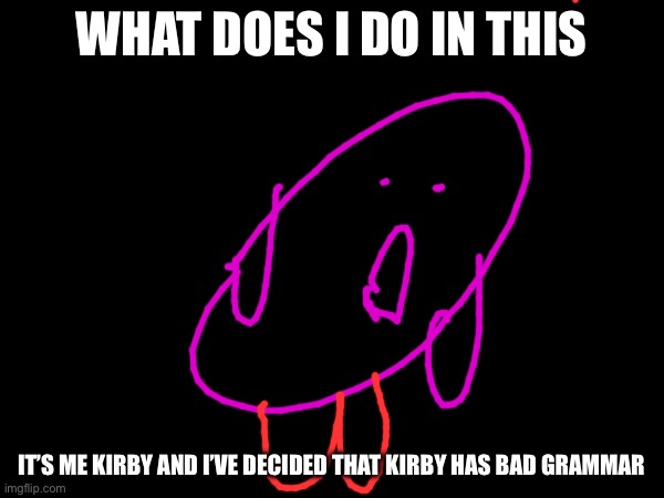 WHAT DOES I DO IN THIS; IT’S ME KIRBY AND I’VE DECIDED THAT KIRBY HAS BAD GRAMMAR | made w/ Imgflip meme maker