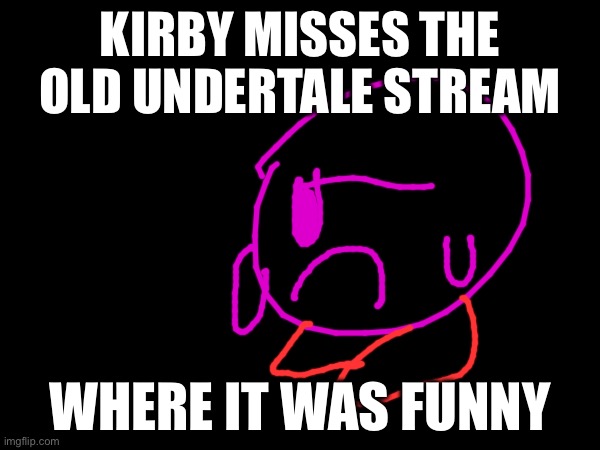 KIRBY MISSES THE OLD UNDERTALE STREAM; WHERE IT WAS FUNNY | made w/ Imgflip meme maker