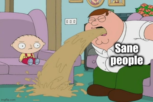 Peter Griffin vomit | Sane
people | image tagged in peter griffin vomit | made w/ Imgflip meme maker